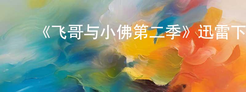 ﻿曾晨的网络影视资源,﻿《飞哥与小佛第二季》迅雷下载/在线观看-动漫卡通-美剧天堂